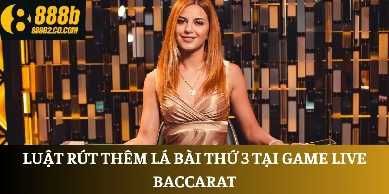 Luật rút thêm lá bài thứ 3 tại game Live Baccarat