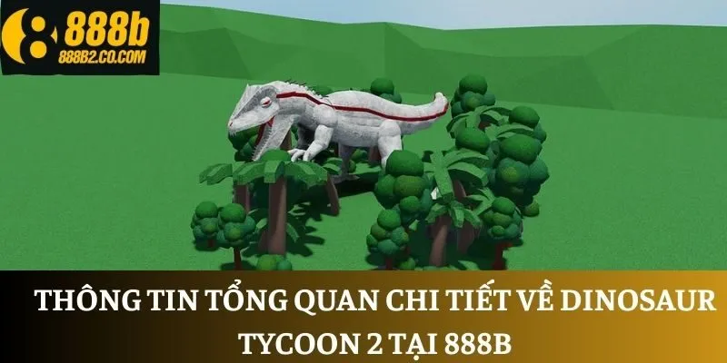Thông tin tổng quan chi tiết về Dinosaur Tycoon 2 tại 888B