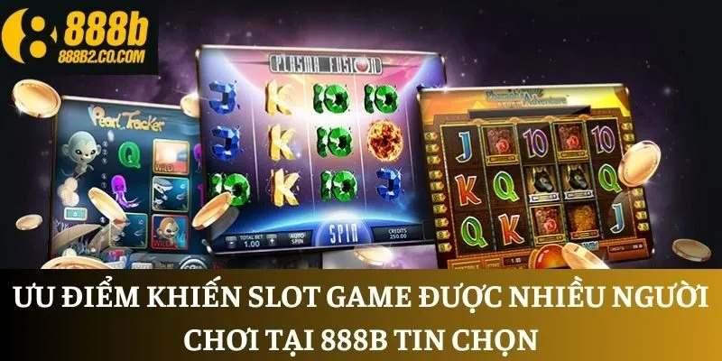 Ưu điểm khiến slot game được nhiều người chơi tại 888B tin chọn